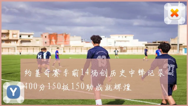 约基奇赛季前14场创历史中锋记录400分150板150助成就辉煌