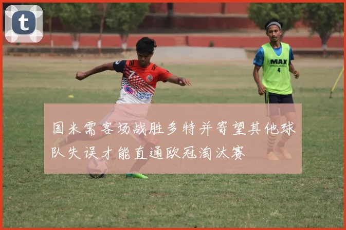 国米需客场战胜多特并寄望其他球队失误才能直通欧冠淘汰赛