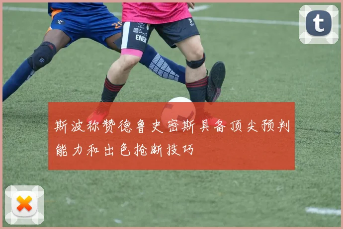 斯波称赞德鲁史密斯具备顶尖预判能力和出色抢断技巧