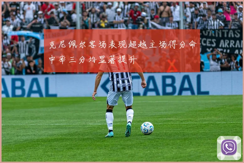 克尼佩尔客场表现超越主场得分命中率三分均显著提升
