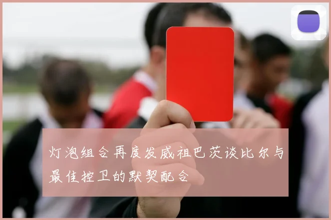 灯泡组合再度发威祖巴茨谈比尔与最佳控卫的默契配合