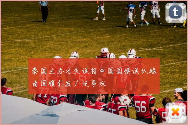 泰国主办方失误将中国国旗误认越南国旗引发广泛争议