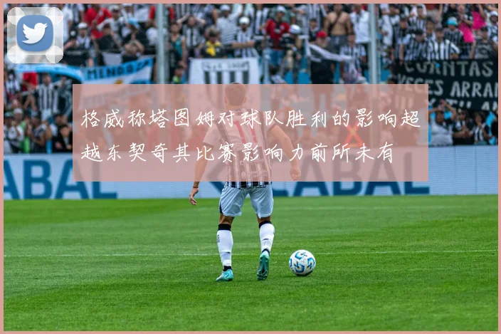 格威称塔图姆对球队胜利的影响超越东契奇其比赛影响力前所未有