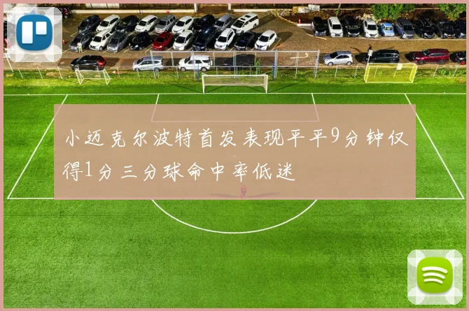 小迈克尔波特首发表现平平9分钟仅得1分三分球命中率低迷