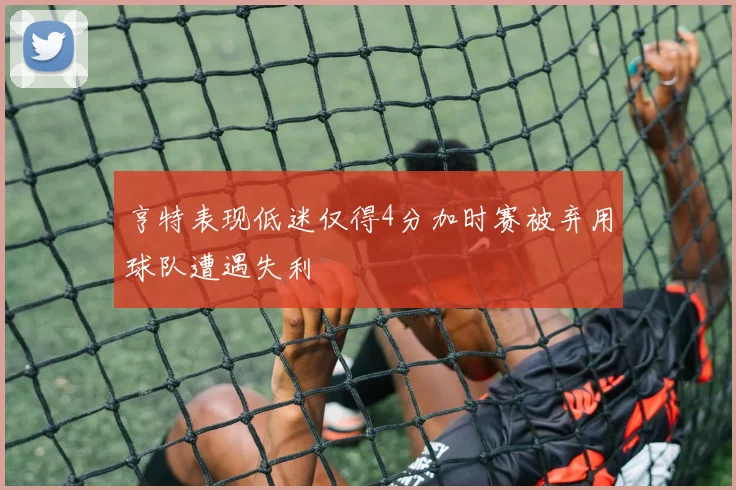 亨特表现低迷仅得4分加时赛被弃用球队遭遇失利