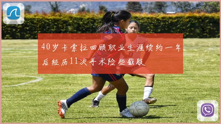 40岁卡索拉回顾职业生涯续约一年后经历11次手术险些截肢