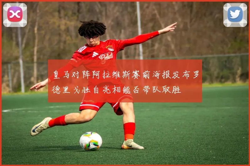 皇马对阵阿拉维斯赛前海报发布罗德里戈独自亮相能否带队取胜