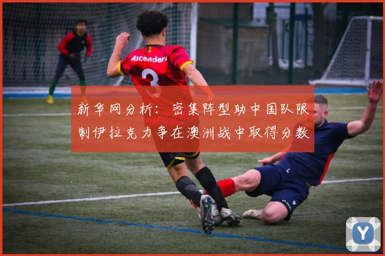新华网分析：密集阵型助中国队限制伊拉克力争在澳洲战中取得分数