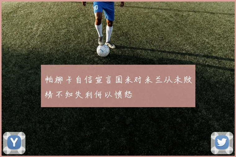 帕柳卡自信宣言国米对米兰从未败绩不知失利何以愤怒