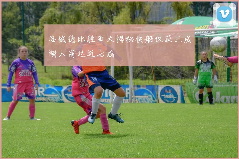 洛城德比胜率大揭秘快船仅获三成湖人高达近七成